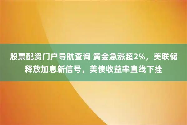 股票配资门户导航查询 黄金急涨超2%，美联储释放加息新信号，美债收益率直线下挫