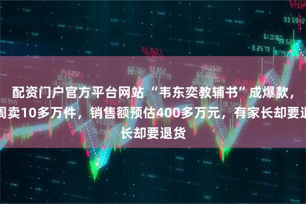 配资门户官方平台网站 “韦东奕教辅书”成爆款，两周卖10多万件，销售额预估400多万元，有家长却要退货
